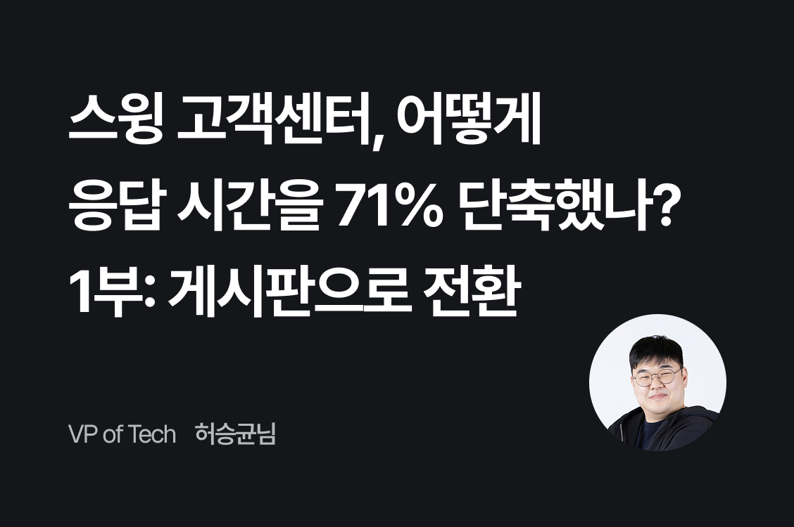 스윙 고객센터, 어떻게 응답 시간을 71% 단축했나? - 1부: 게시판으로 전환