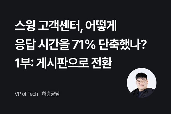 스윙 고객센터, 어떻게 응답 시간을 71% 단축했나? - 1부: 게시판으로 전환